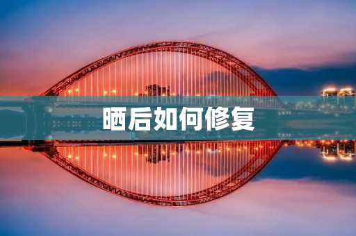 晒后如何修复:晒后肌肤修复的有效方法