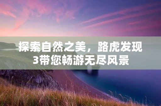 探索自然之美，路虎发现3带您畅游无尽风景