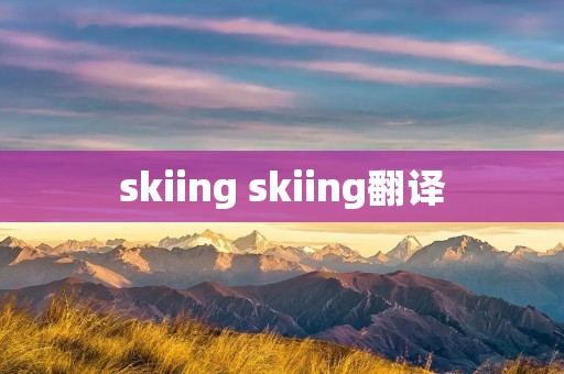 skiing skiing翻译