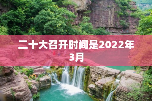 二十大召开时间是2022年3月:全面展望未来发展的重要节点 二十大召开时间是2022年3月:全面展望未来发展的重要节点