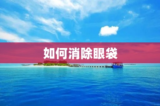 如何消除眼袋:有效方法与常见误区