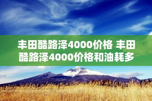 丰田酷路泽4000价格 丰田酷路泽4000价格和油耗多少
