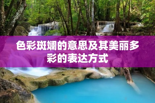色彩斑斓的意思及其美丽多彩的表达方式