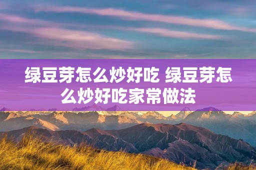 绿豆芽怎么炒好吃 绿豆芽怎么炒好吃家常做法