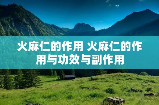 火麻仁的作用 火麻仁的作用与功效与副作用
