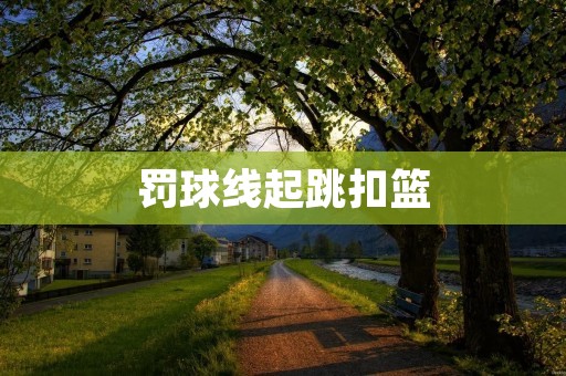 罚球线起跳扣篮：展现篮球飞翔的绝技