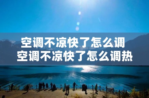 空调不凉快了怎么调 空调不凉快了怎么调热风