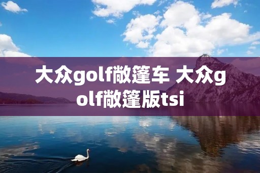 大众golf敞篷车 大众golf敞篷版tsi