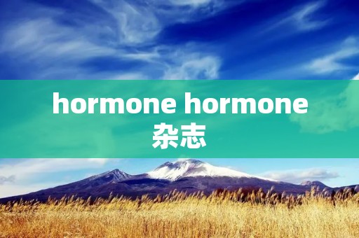 hormone hormone杂志 hormone hormone杂志