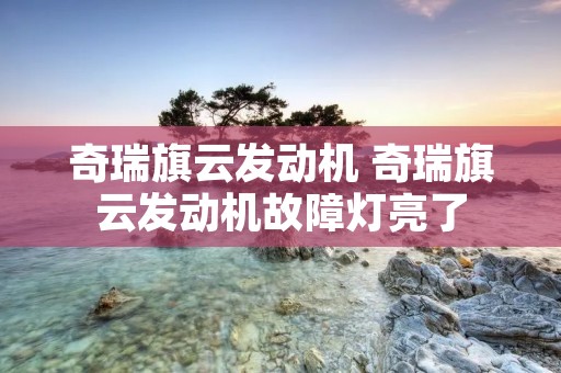 奇瑞旗云发动机 奇瑞旗云发动机故障灯亮了