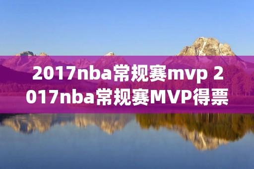 2017nba常规赛mvp 2017nba常规赛MVP得票