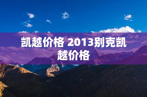 凯越价格 2013别克凯越价格