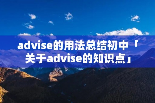 advise的用法总结初中「关于advise的知识点」