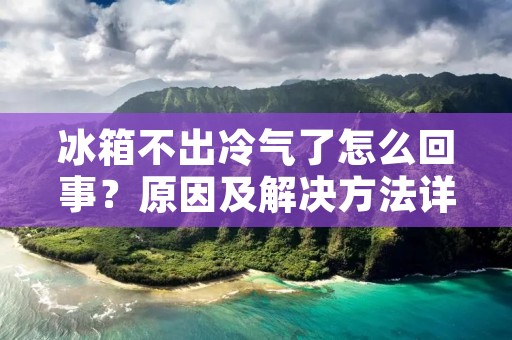 冰箱不出冷气了怎么回事？原因及解决方法详解