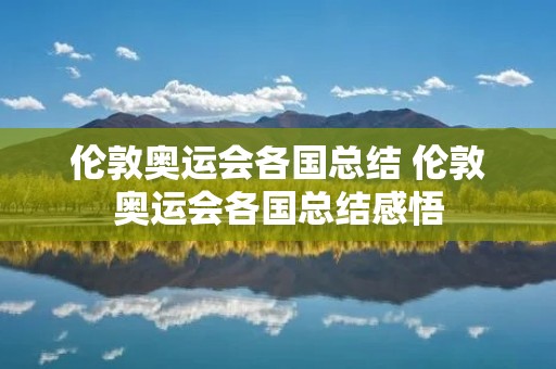伦敦奥运会各国总结 伦敦奥运会各国总结感悟 伦敦奥运会各国总结 伦敦奥运会各国总结感悟