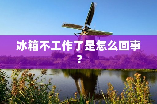 冰箱不工作了是怎么回事？