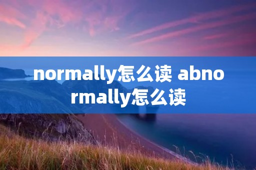 normally怎么读 abnormally怎么读