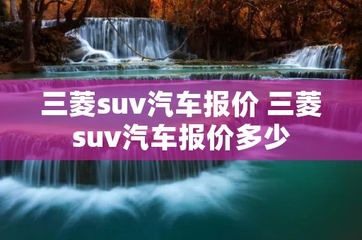 三菱suv汽车报价 三菱suv汽车报价多少