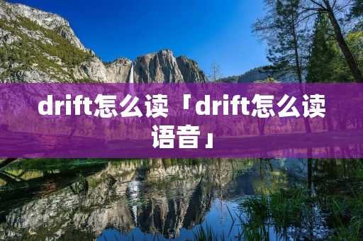 drift怎么读「drift怎么读语音」