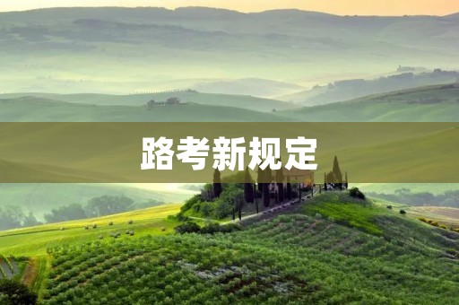 路考新规定:提升驾驶技能的关键 路考新规定:提升驾驶技能的关键