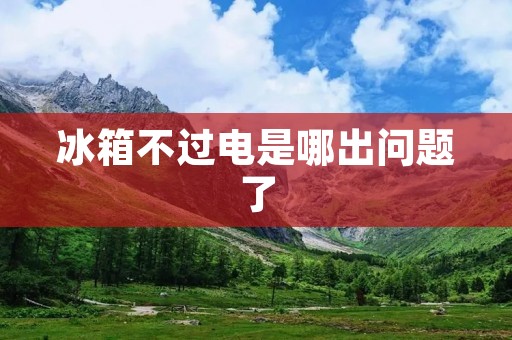 冰箱不过电是哪出问题了