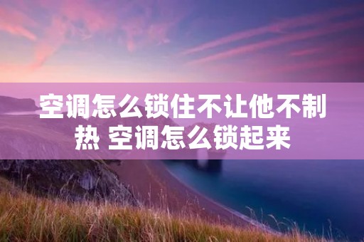 空调怎么锁住不让他不制热 空调怎么锁起来