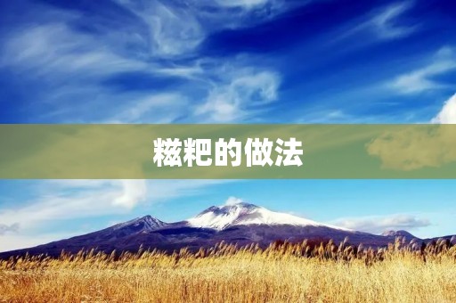 糍粑的做法:传统美食的独特魅力 糍粑的做法:传统美食的独特魅力