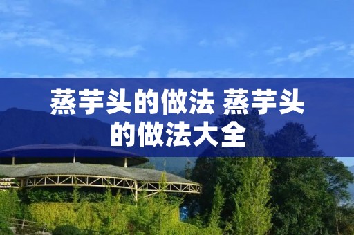 蒸芋头的做法 蒸芋头的做法大全