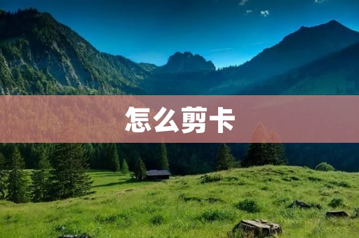 怎么剪卡:一种简便有效的卡片剪裁方法