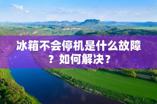 冰箱不会停机是什么故障？如何解决？