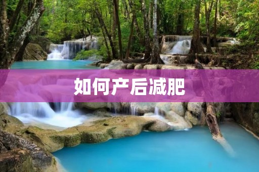 如何产后减肥：科学方法帮您恢复窈窕身材