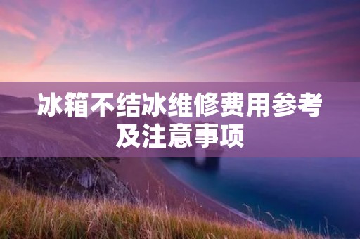 冰箱不结冰维修费用参考及注意事项