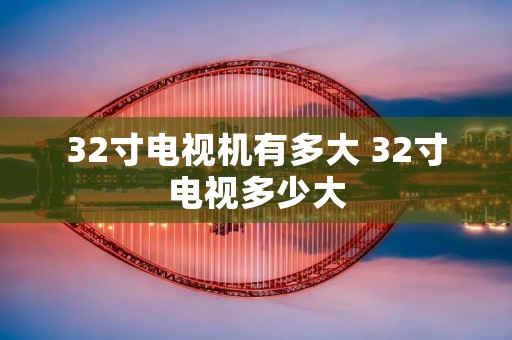 32寸电视机有多大 32寸电视多少大