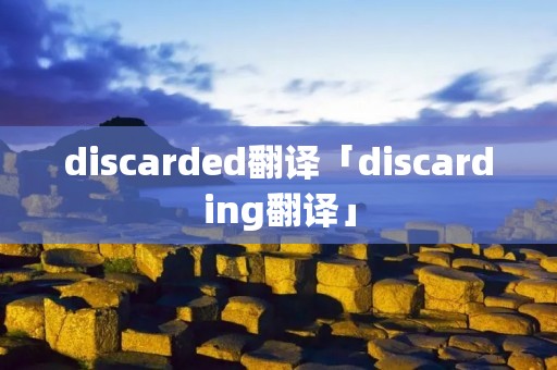 discarded翻译「discarding翻译」