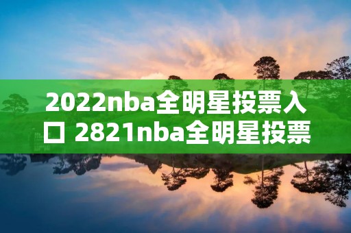 2022nba全明星投票入口 2821nba全明星投票