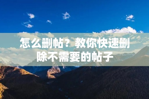 怎么删帖?教你快速删除不需要的帖子