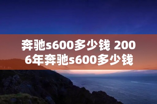 奔驰s600多少钱 2006年奔驰s600多少钱