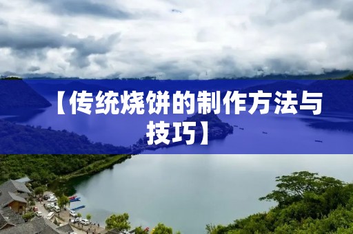 【传统烧饼的制作方法与技巧】 【传统烧饼的制作方法与技巧】