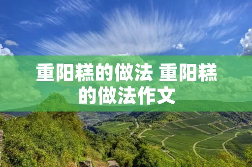 重阳糕的做法 重阳糕的做法作文 重阳糕的做法 重阳糕的做法作文