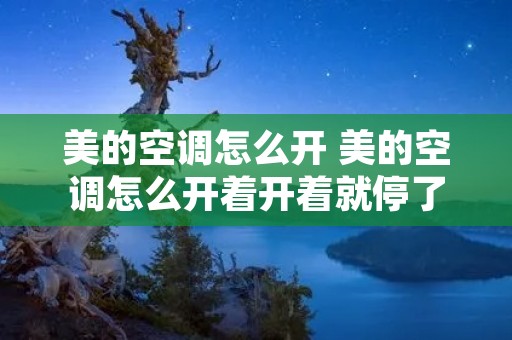 美的空调怎么开 美的空调怎么开着开着就停了