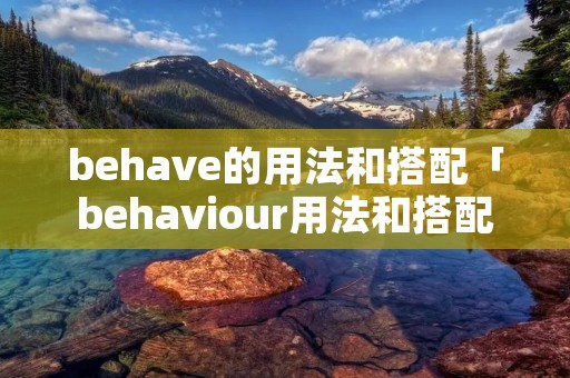 behave的用法和搭配「behaviour用法和搭配」