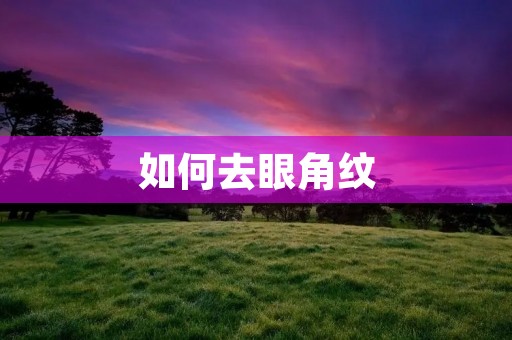 如何去眼角纹:有效的护理和治疗方法
