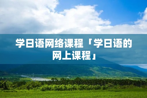 学日语网络课程「学日语的网上课程」