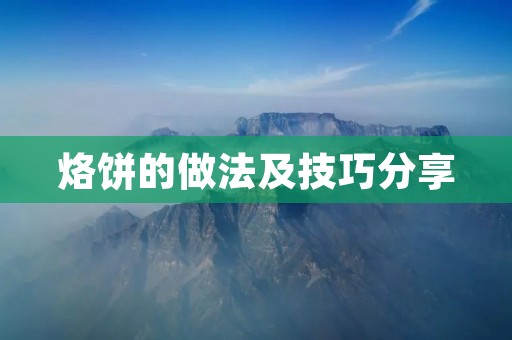 烙饼的做法及技巧分享:制作口感酥脆的美味烙饼 烙饼的做法及技巧分享:制作口感酥脆的美味烙饼