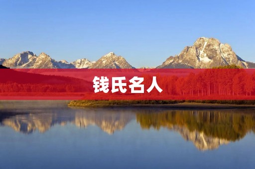 钱氏名人:传奇家族的辉煌历史