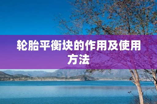 轮胎平衡块的作用及使用方法 轮胎平衡块的作用及使用方法