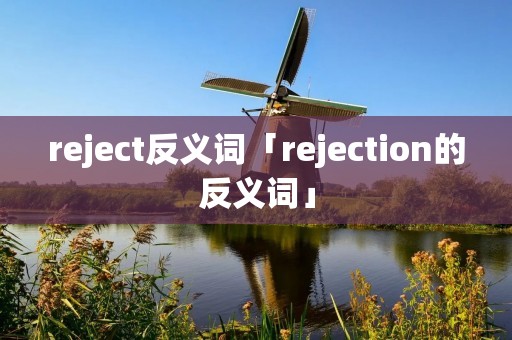 reject反义词「rejection的反义词」