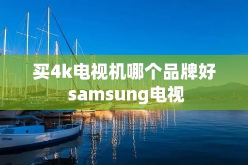 买4k电视机哪个品牌好 samsung电视