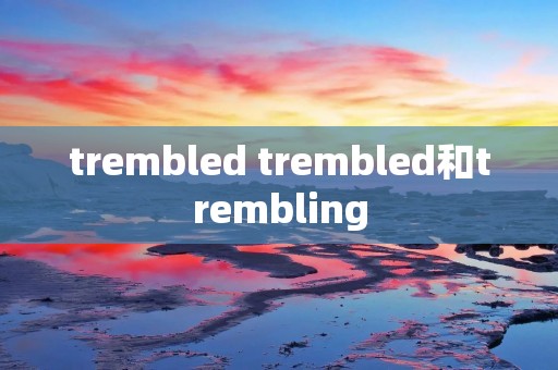 trembled trembled和trembling