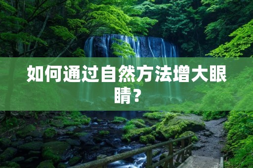 如何通过自然方法增大眼睛?